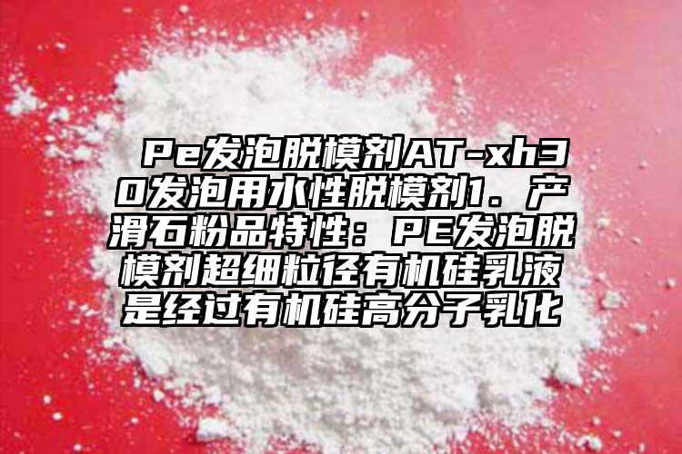  Pe發(fā)泡脫模劑AT-xh30發(fā)泡用水性脫模劑1．產(chǎn)滑石粉品特性：PE發(fā)泡脫模劑超細(xì)粒徑有機(jī)硅乳液是經(jīng)過有機(jī)硅高分子乳化