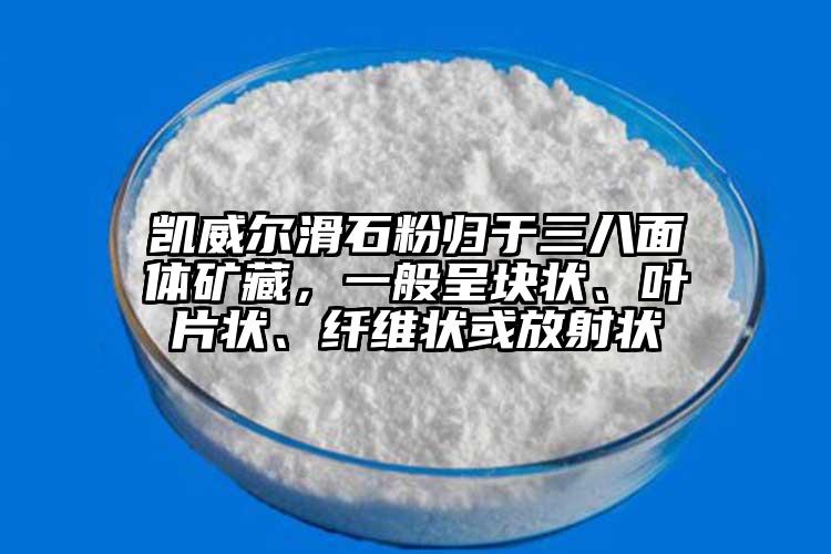 凱威爾滑石粉歸于三八面體礦藏，一般呈塊狀、葉片狀、纖維狀或放射狀