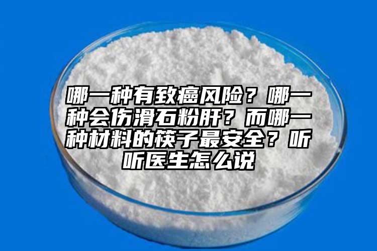 哪一種有致癌風(fēng)險？哪一種會傷滑石粉肝？而哪一種材料的筷子最安全？聽聽醫(yī)生怎么說