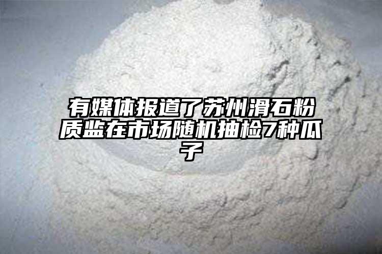 有媒體報道了蘇州滑石粉質(zhì)監(jiān)在市場隨機抽檢7種瓜子