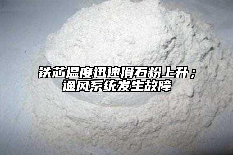 鐵芯溫度迅速滑石粉上升；通風(fēng)系統(tǒng)發(fā)生故障