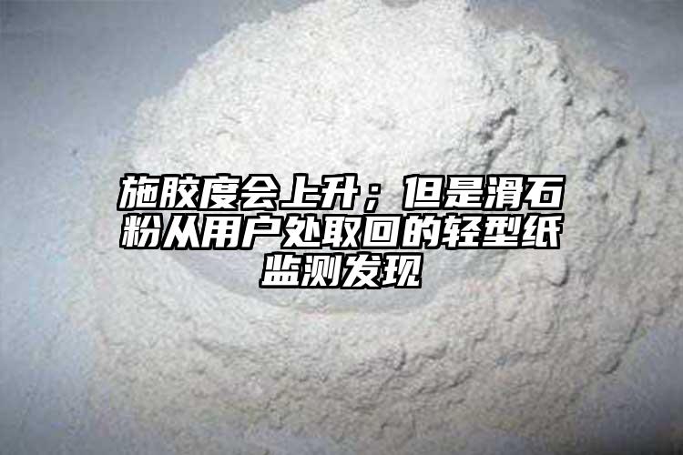 施膠度會(huì)上升；但是滑石粉從用戶處取回的輕型紙監(jiān)測(cè)發(fā)現(xiàn)