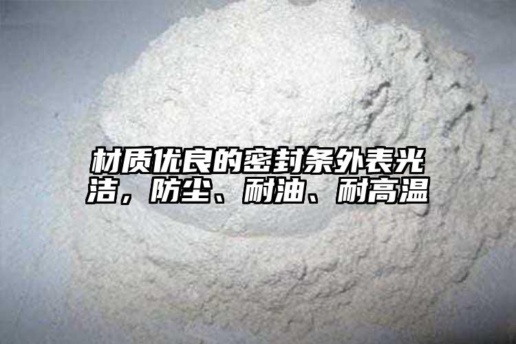 材質(zhì)優(yōu)良的密封條外表光潔，防塵、耐油、耐高溫