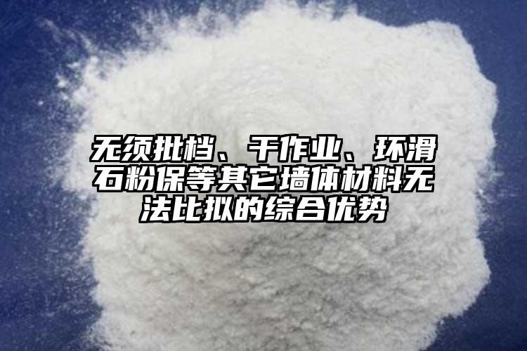 無須批檔、干作業(yè)、環(huán)滑石粉保等其它墻體材料無法比擬的綜合優(yōu)勢
