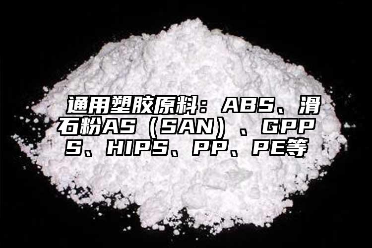  通用塑膠原料：ABS、滑石粉AS（SAN）、GPPS、HIPS、PP、PE等