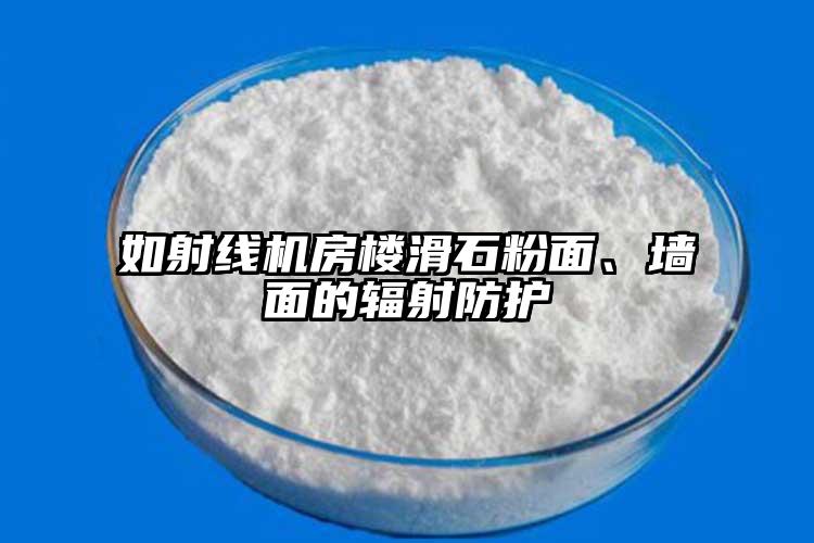 如射線機房樓滑石粉面、墻面的輻射防護
