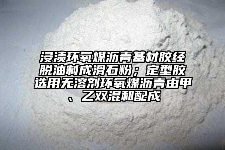 浸漬環(huán)氧煤瀝青基材膠經脫油制成滑石粉；定型膠選用無溶劑環(huán)氧煤瀝青由甲、乙雙混和配成