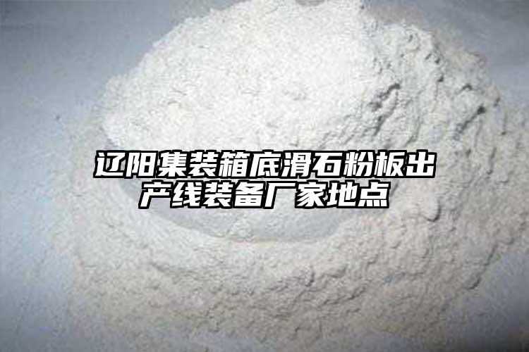 遼陽(yáng)集裝箱底滑石粉板出產(chǎn)線裝備廠家地點(diǎn)