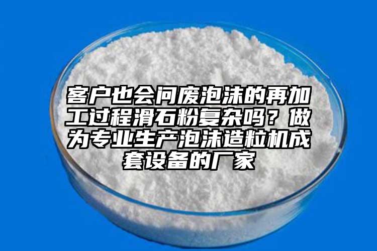 客戶(hù)也會(huì)問(wèn)廢泡沫的再加工過(guò)程滑石粉復(fù)雜嗎？做為專(zhuān)業(yè)生產(chǎn)泡沫造粒機(jī)成套設(shè)備的廠(chǎng)家