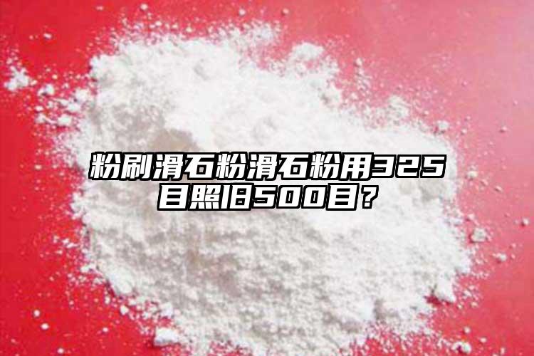 粉刷滑石粉滑石粉用325目照舊500目？