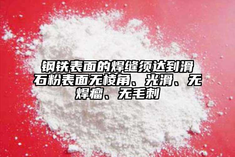鋼鐵表面的焊縫須達(dá)到滑石粉表面無棱角、光滑、無焊瘤、無毛刺