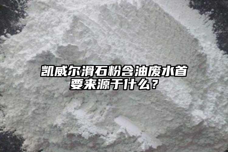 凱威爾滑石粉含油廢水首要來源于什么？