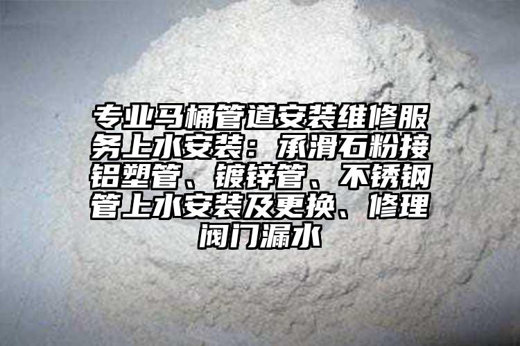 專業(yè)馬桶管道安裝維修服務(wù)上水安裝：承滑石粉接鋁塑管、鍍鋅管、不銹鋼管上水安裝及更換、修理閥門漏水