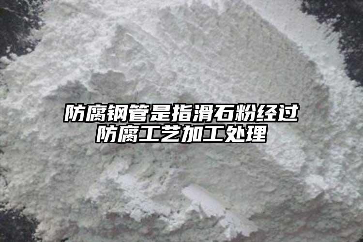 防腐鋼管是指滑石粉經(jīng)過(guò)防腐工藝加工處理