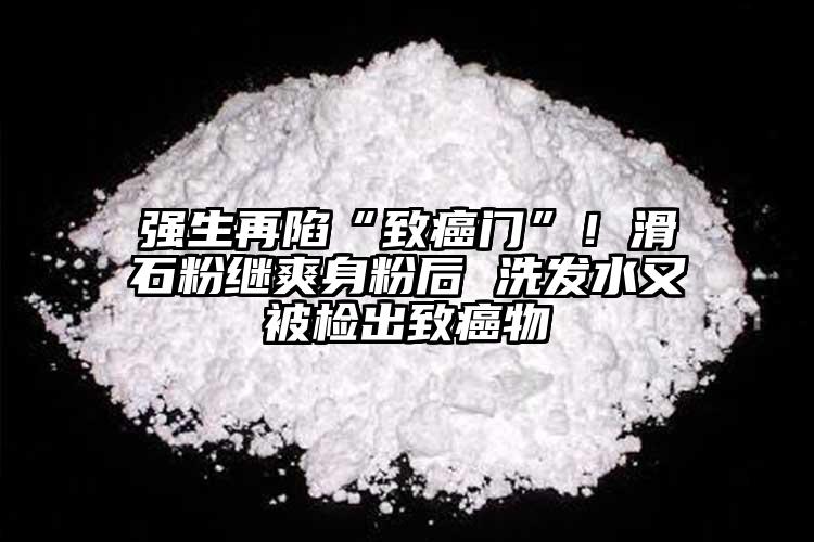 強生再陷“致癌門”！滑石粉繼爽身粉后 洗發(fā)水又被檢出致癌物