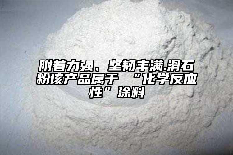 附著力強、堅韌豐滿.滑石粉該產品屬于 “化學反應性”涂料