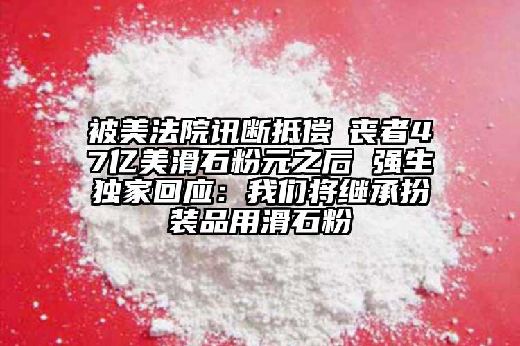 被美法院訊斷抵償斲喪者47億美滑石粉元之后 強(qiáng)生獨家回應(yīng)：我們將繼承扮裝品用滑石粉