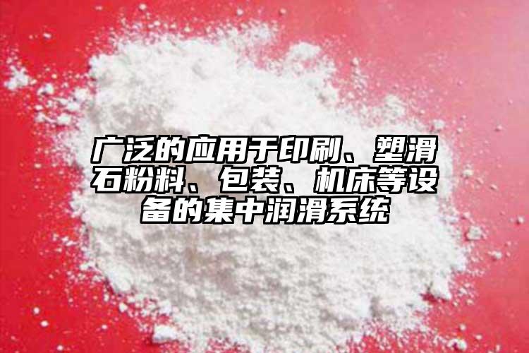 廣泛的應(yīng)用于印刷、塑滑石粉料、包裝、機(jī)床等設(shè)備的集中潤滑系統(tǒng)