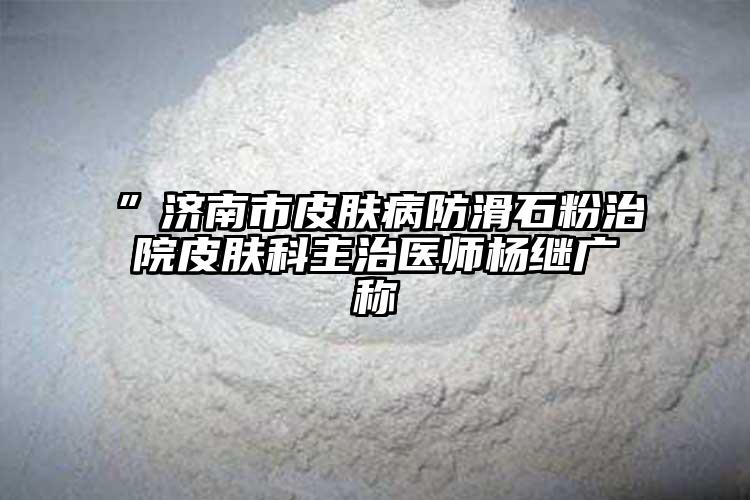 ”濟南市皮膚病防滑石粉治院皮膚科主治醫(yī)師楊繼廣稱