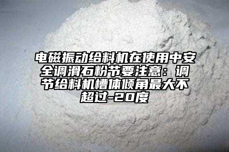 電磁振動(dòng)給料機(jī)在使用中安全調(diào)滑石粉節(jié)要注意：調(diào)節(jié)給料機(jī)槽體傾角最大不超過-20度