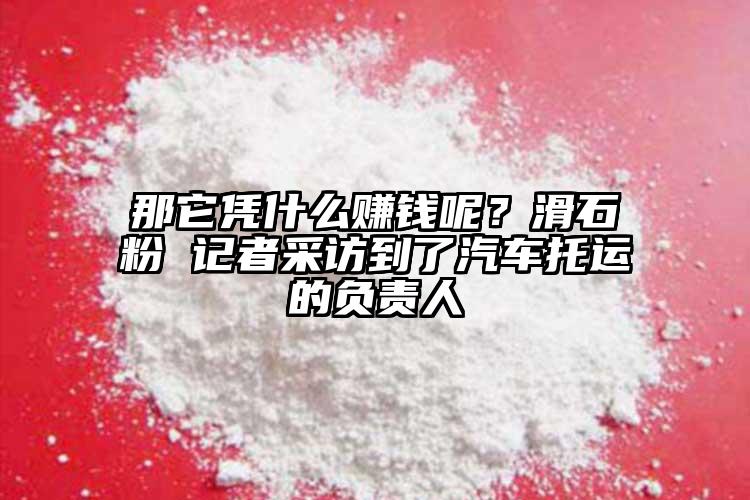 那它憑什么賺錢呢？滑石粉 記者采訪到了汽車托運(yùn)的負(fù)責(zé)人