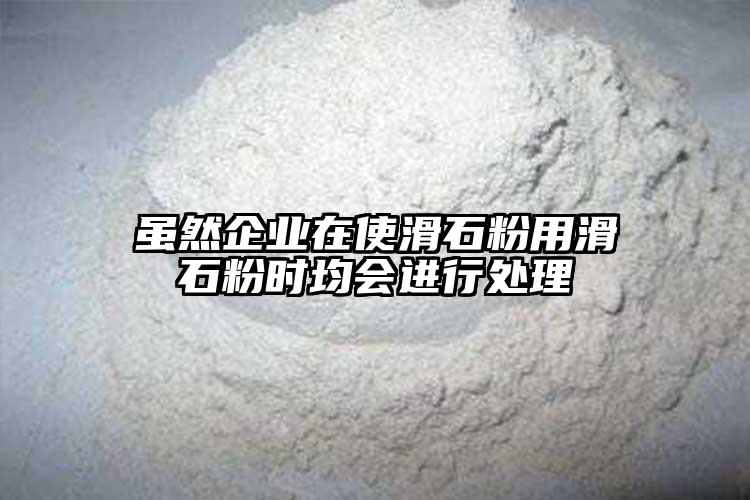 雖然企業(yè)在使滑石粉用滑石粉時均會進(jìn)行處理