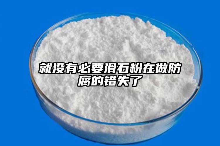 就沒(méi)有必要滑石粉在做防腐的錯(cuò)失了