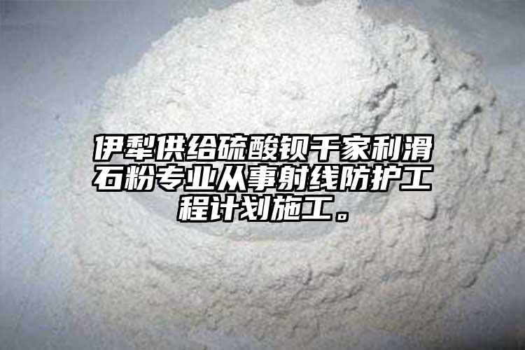 伊犁供給硫酸鋇千家利滑石粉專業(yè)從事射線防護工程計劃施工。