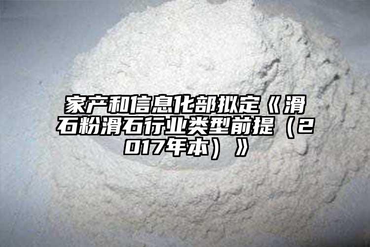家產和信息化部擬定《滑石粉滑石行業(yè)類型前提（2017年本）》