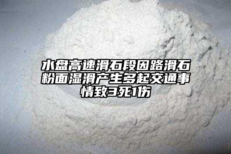 水盤(pán)高速滑石段因路滑石粉面濕滑產(chǎn)生多起交通事情致3死1傷