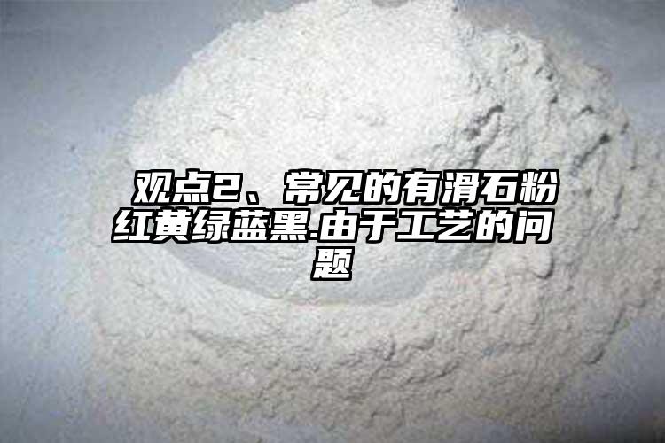  觀點2、常見的有滑石粉紅黃綠藍黑.由于工藝的問題