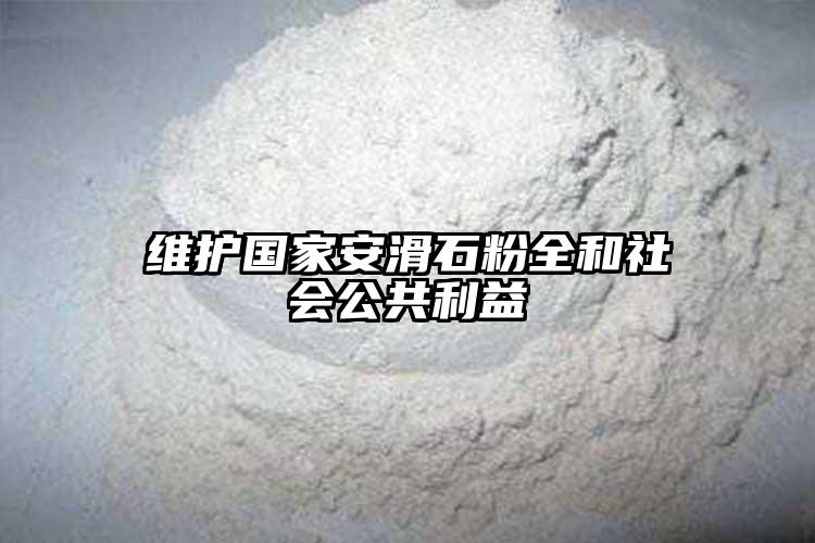 維護(hù)國家安滑石粉全和社會公共利益