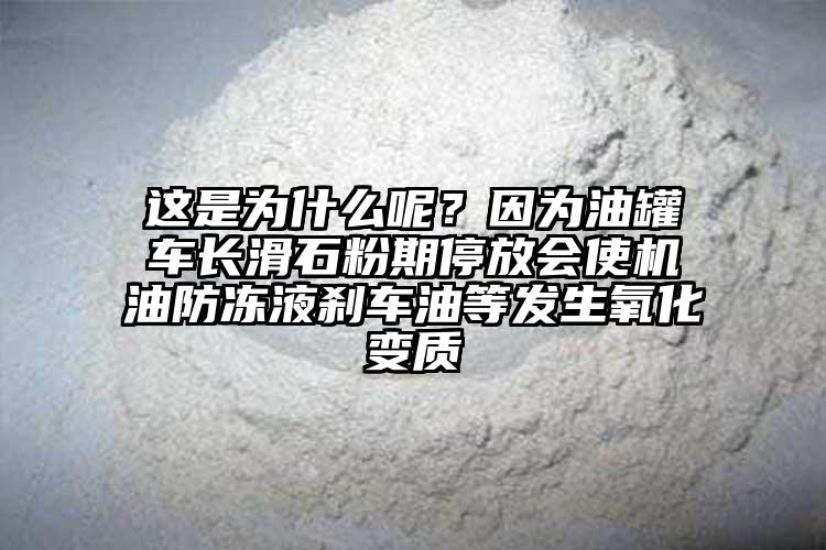 這是為什么呢？因為油罐車長滑石粉期停放會使機油防凍液剎車油等發(fā)生氧化變質