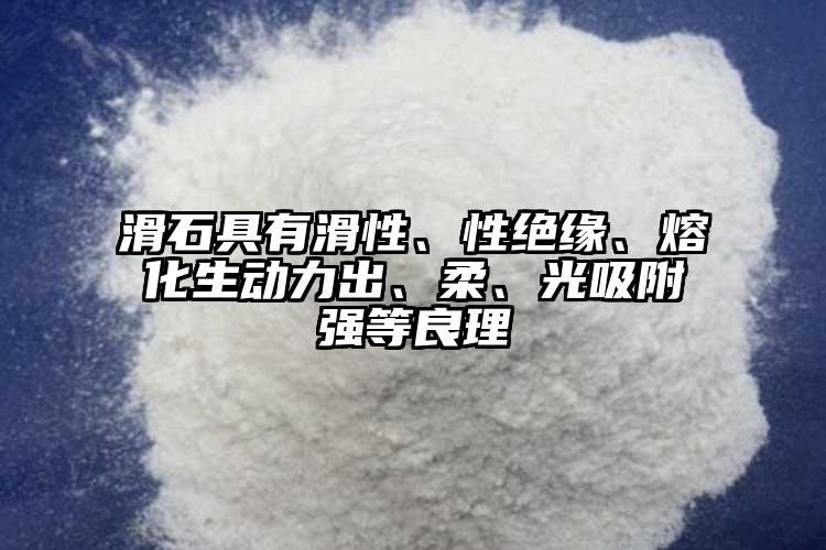 滑石具有滑性、性絕緣、熔化生動(dòng)力出、柔、光吸附強(qiáng)等良理