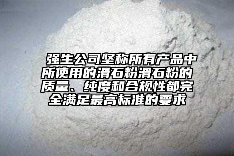  強(qiáng)生公司堅(jiān)稱所有產(chǎn)品中所使用的滑石粉滑石粉的質(zhì)量、純度和合規(guī)性都完全滿足最高標(biāo)準(zhǔn)的要求