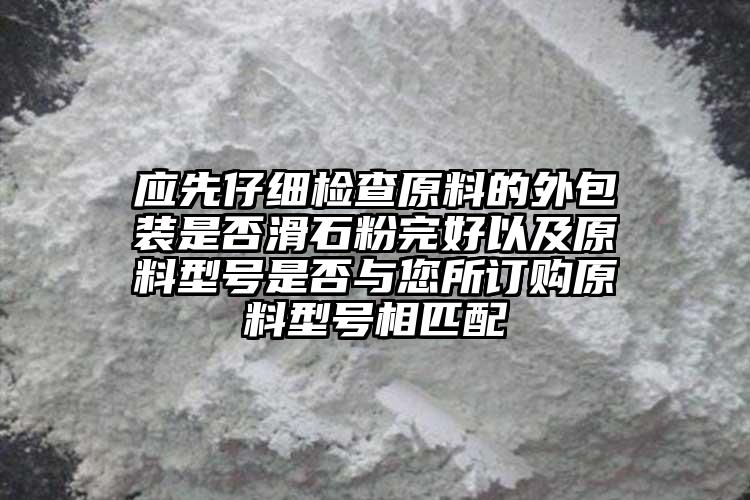 應(yīng)先仔細檢查原料的外包裝是否滑石粉完好以及原料型號是否與您所訂購原料型號相匹配