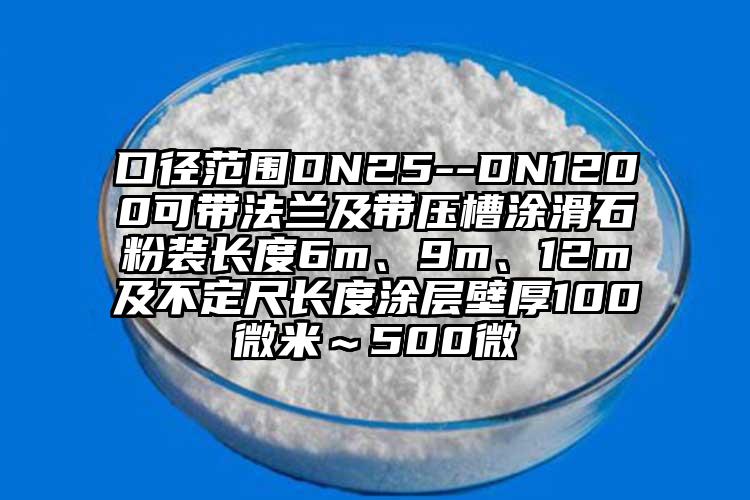 口徑范圍DN25--DN1200可帶法蘭及帶壓槽涂滑石粉裝長(zhǎng)度6m、9m、12m及不定尺長(zhǎng)度涂層壁厚100微米～500微