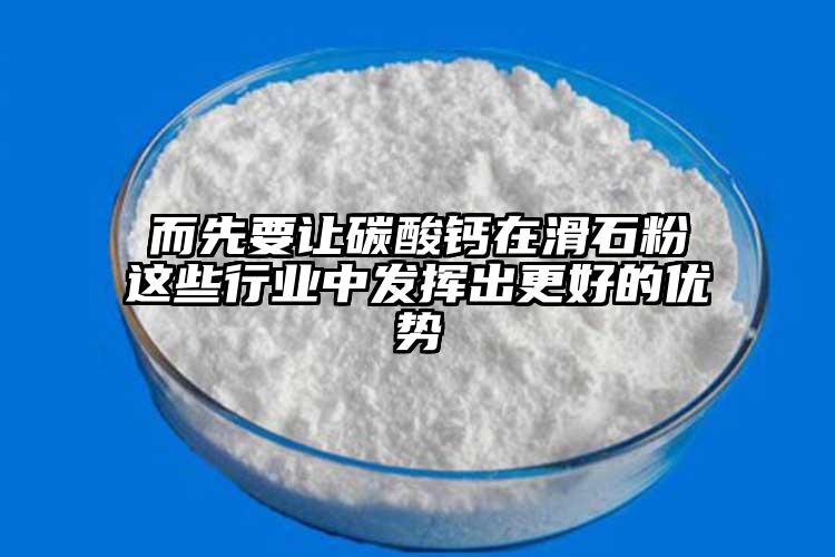 而先要讓碳酸鈣在滑石粉這些行業(yè)中發(fā)揮出更好的優(yōu)勢(shì)