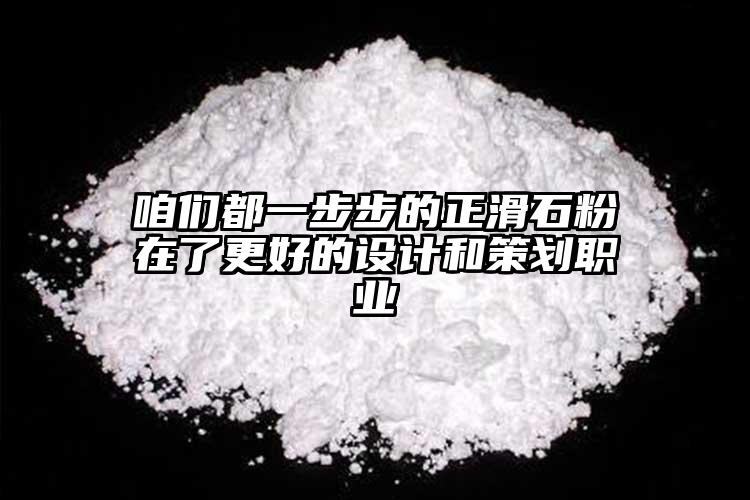 咱們都一步步的正滑石粉在了更好的設計和策劃職業(yè)