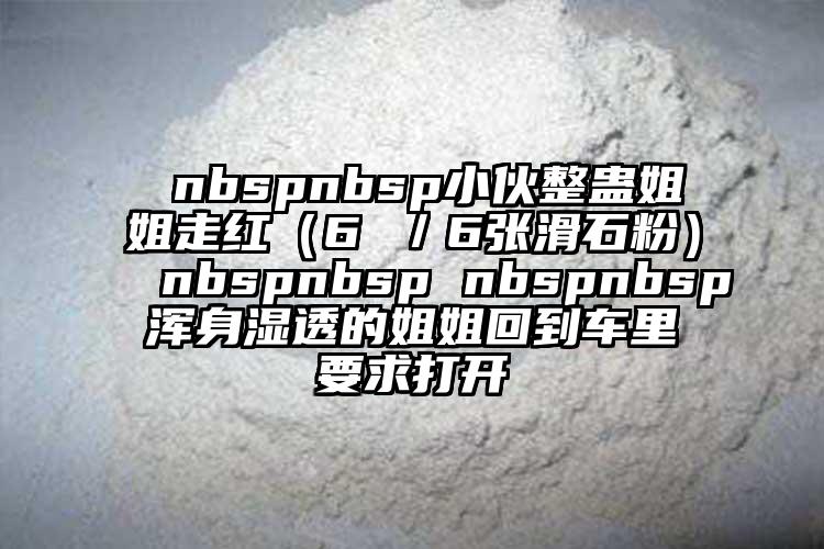  nbspnbsp小伙整蠱姐姐走紅（6 ／6張滑石粉） nbspnbsp nbspnbsp渾身濕透的姐姐回到車?yán)镆蟠蜷_