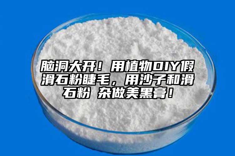 腦洞大開！用植物DIY假滑石粉睫毛，用沙子和滑石粉殽雜做美黑膏！