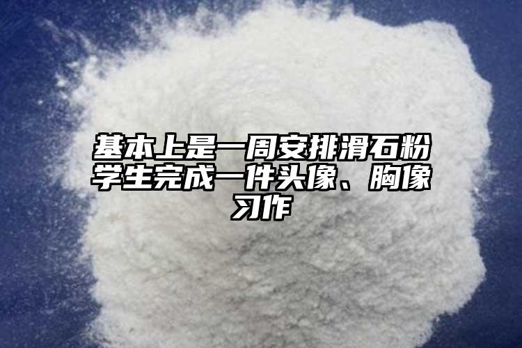 基本上是一周安排滑石粉學(xué)生完成一件頭像、胸像習(xí)作