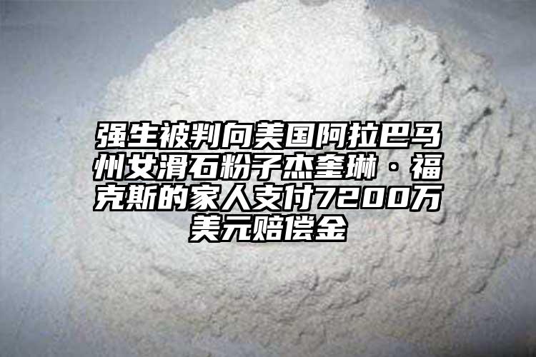 強生被判向美國阿拉巴馬州女滑石粉子杰奎琳·福克斯的家人支付7200萬美元賠償金