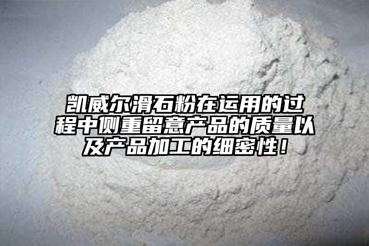 凱威爾滑石粉在運(yùn)用的過程中側(cè)重留意產(chǎn)品的質(zhì)量以及產(chǎn)品加工的細(xì)密性！