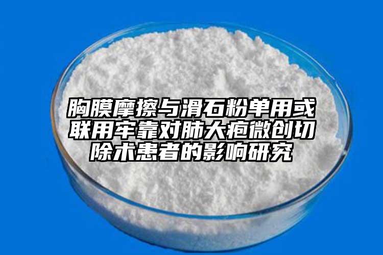 胸膜摩擦與滑石粉單用或聯用牢靠對肺大皰微創(chuàng)切除術患者的影響研究