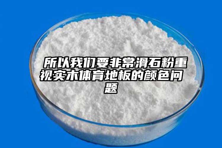  所以我們要非常滑石粉重視實木體育地板的顏色問題