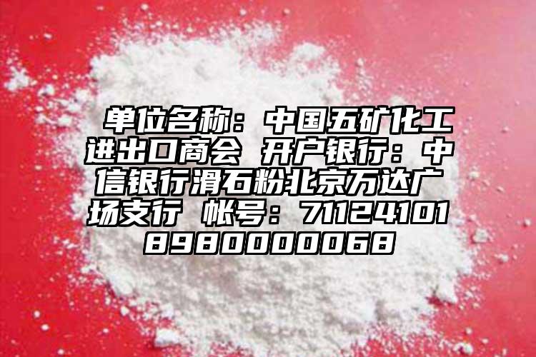  單位名稱：中國五礦化工進(jìn)出口商會 開戶銀行：中信銀行滑石粉北京萬達(dá)廣場支行 帳號：711241018980000068