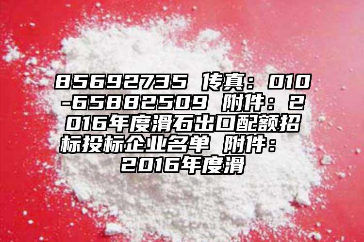 85692735 傳真：010-65882509 附件：2016年度滑石出口配額招標(biāo)投標(biāo)企業(yè)名單 附件： 2016年度滑