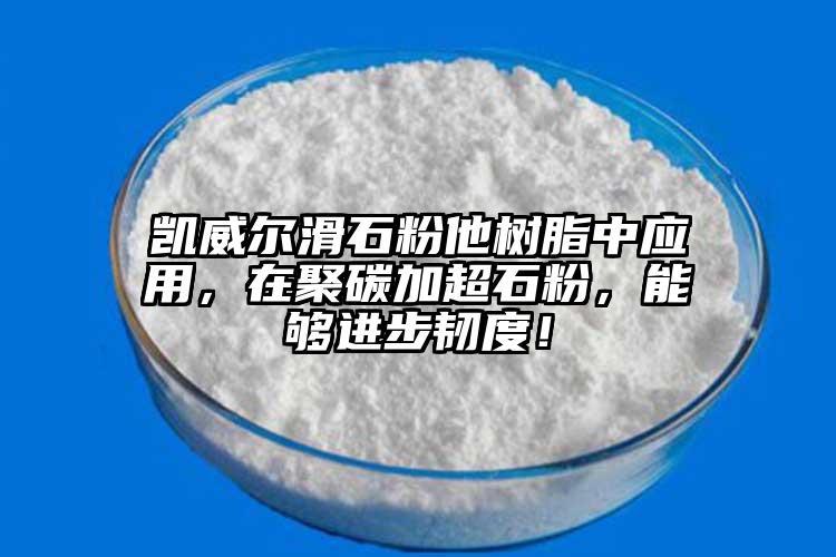 凱威爾滑石粉他樹脂中應(yīng)用，在聚碳加超石粉，能夠進(jìn)步韌度！