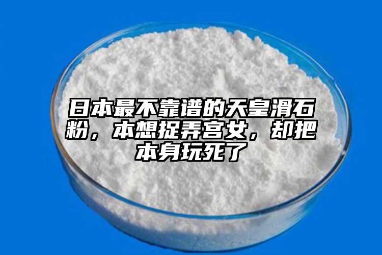 日本最不靠譜的天皇滑石粉，本想捉弄宮女，卻把本身玩死了